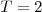 $T=2